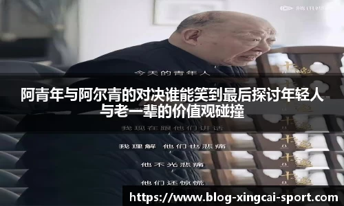 阿青年与阿尔青的对决谁能笑到最后探讨年轻人与老一辈的价值观碰撞