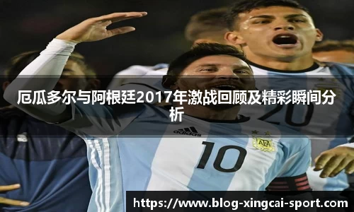 厄瓜多尔与阿根廷2017年激战回顾及精彩瞬间分析