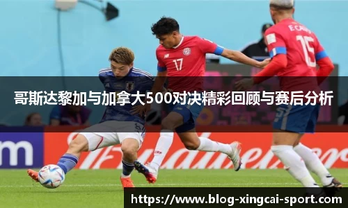 哥斯达黎加与加拿大500对决精彩回顾与赛后分析