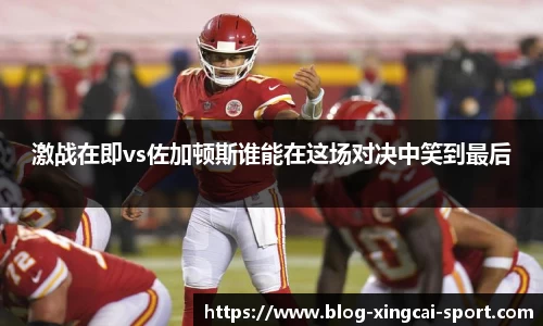 激战在即vs佐加顿斯谁能在这场对决中笑到最后