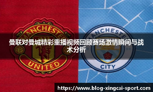 曼联对曼城精彩重播视频回顾赛场激情瞬间与战术分析