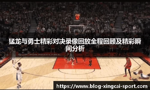 猛龙与勇士精彩对决录像回放全程回顾及精彩瞬间分析