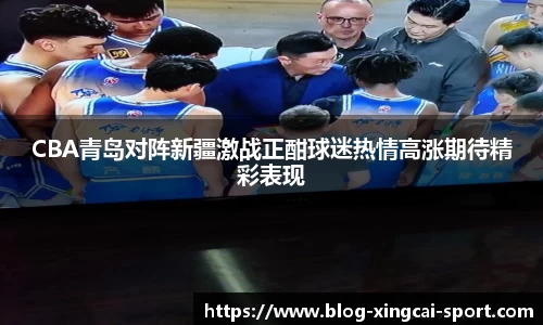 CBA青岛对阵新疆激战正酣球迷热情高涨期待精彩表现