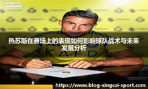 热苏斯在赛场上的表现如何影响球队战术与未来发展分析