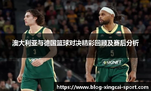澳大利亚与德国篮球对决精彩回顾及赛后分析
