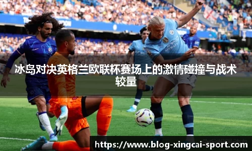 冰岛对决英格兰欧联杯赛场上的激情碰撞与战术较量