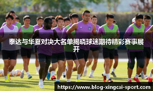 泰达与华夏对决大名单揭晓球迷期待精彩赛事展开