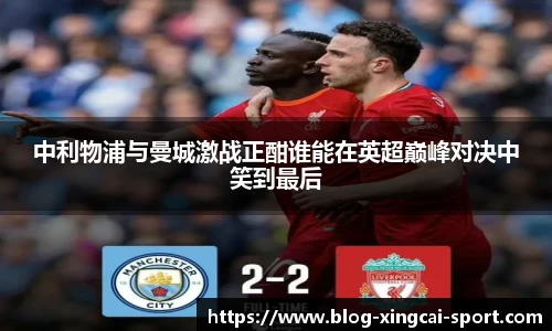 中利物浦与曼城激战正酣谁能在英超巅峰对决中笑到最后