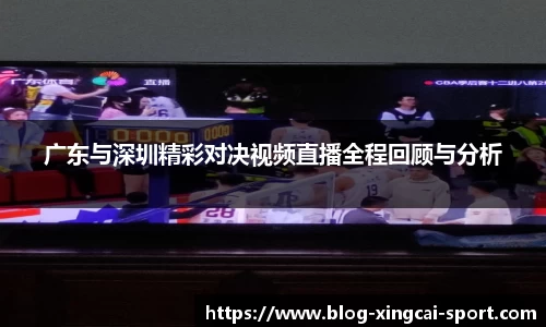 广东与深圳精彩对决视频直播全程回顾与分析