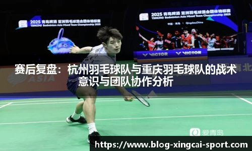 赛后复盘：杭州羽毛球队与重庆羽毛球队的战术意识与团队协作分析