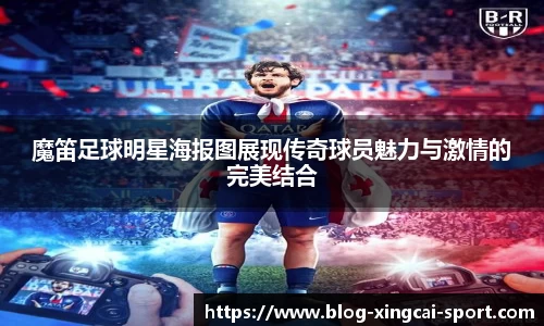 魔笛足球明星海报图展现传奇球员魅力与激情的完美结合