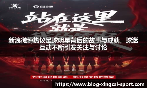 新浪微博热议足球明星背后的故事与成就，球迷互动不断引发关注与讨论
