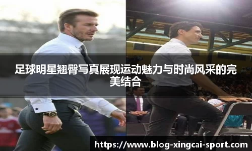 足球明星翘臀写真展现运动魅力与时尚风采的完美结合