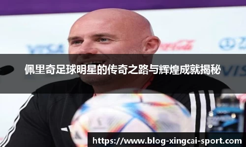 佩里奇足球明星的传奇之路与辉煌成就揭秘