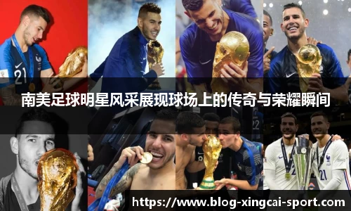 南美足球明星风采展现球场上的传奇与荣耀瞬间