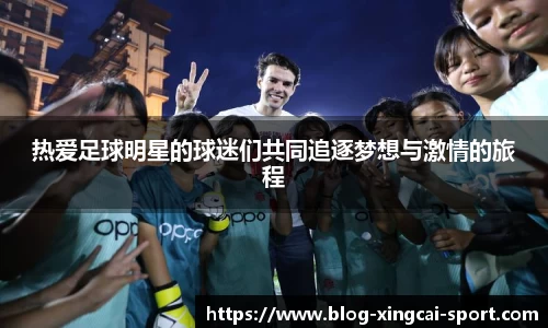 热爱足球明星的球迷们共同追逐梦想与激情的旅程