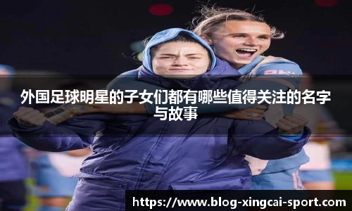 外国足球明星的子女们都有哪些值得关注的名字与故事