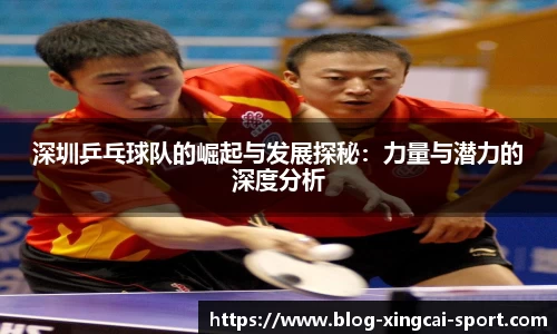 深圳乒乓球队的崛起与发展探秘：力量与潜力的深度分析
