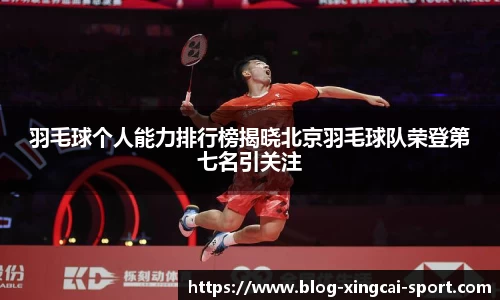 羽毛球个人能力排行榜揭晓北京羽毛球队荣登第七名引关注