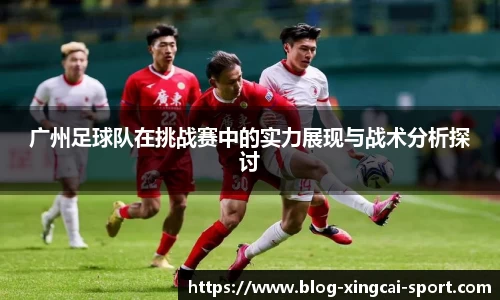 广州足球队在挑战赛中的实力展现与战术分析探讨