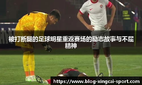 被打断腿的足球明星重返赛场的励志故事与不屈精神