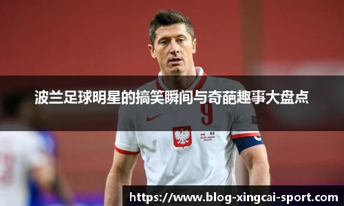 波兰足球明星的搞笑瞬间与奇葩趣事大盘点